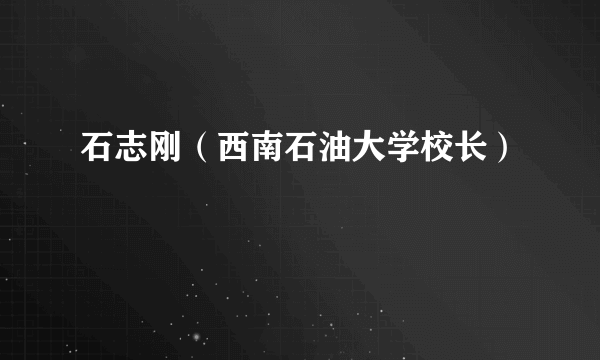 石志刚（西南石油大学校长）