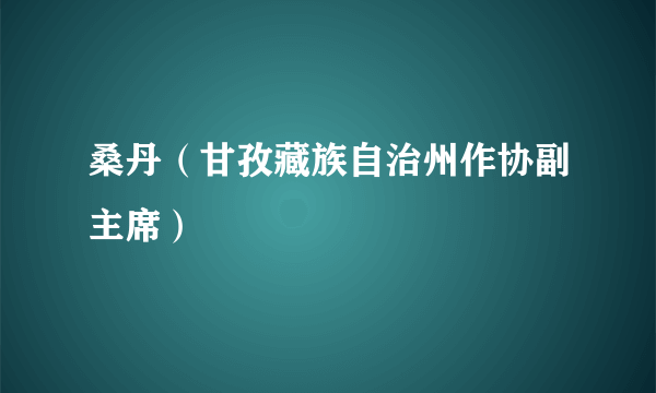 桑丹（甘孜藏族自治州作协副主席）