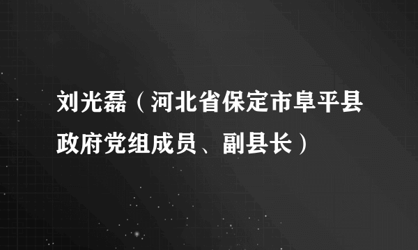 刘光磊（河北省保定市阜平县政府党组成员、副县长）