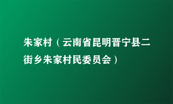 朱家村（云南省昆明晋宁县二街乡朱家村民委员会）