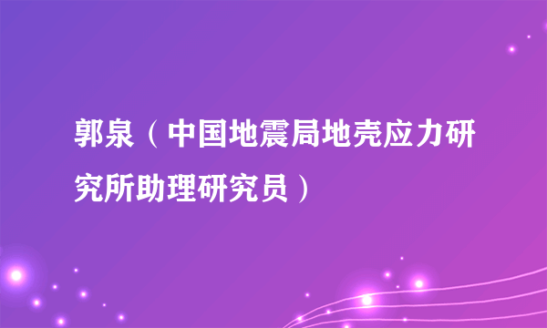 郭泉（中国地震局地壳应力研究所助理研究员）