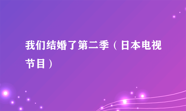 我们结婚了第二季（日本电视节目）