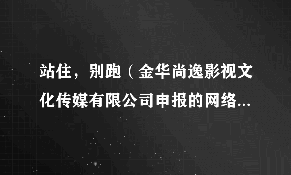 站住，别跑（金华尚逸影视文化传媒有限公司申报的网络微短剧）