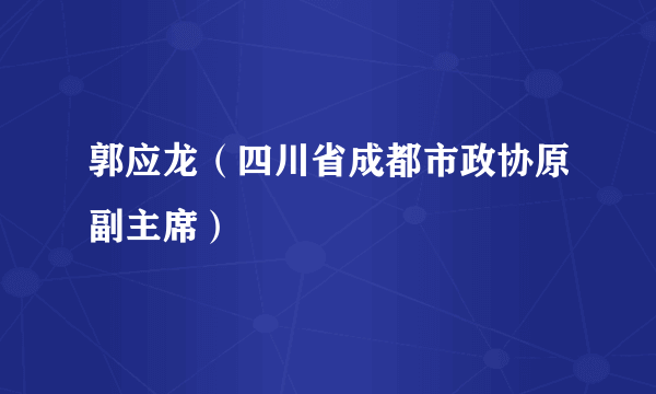 郭应龙（四川省成都市政协原副主席）