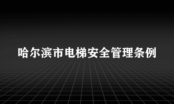 哈尔滨市电梯安全管理条例