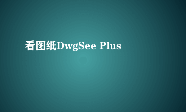 看图纸DwgSee Plus