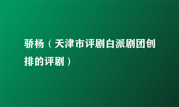 骄杨（天津市评剧白派剧团创排的评剧）