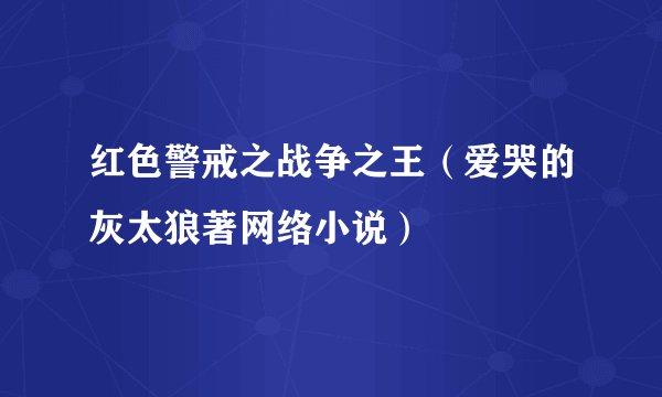 红色警戒之战争之王（爱哭的灰太狼著网络小说）