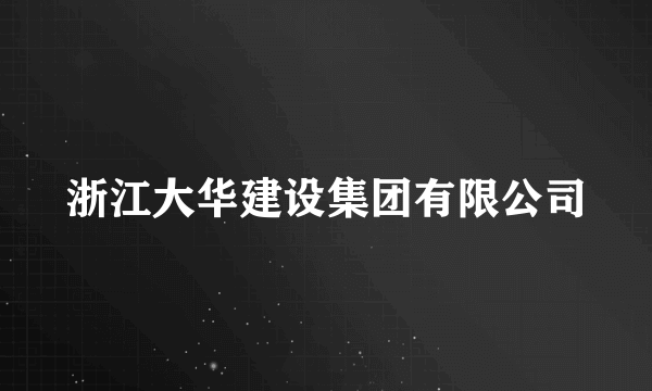 浙江大华建设集团有限公司