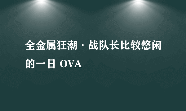 全金属狂潮·战队长比较悠闲的一日 OVA