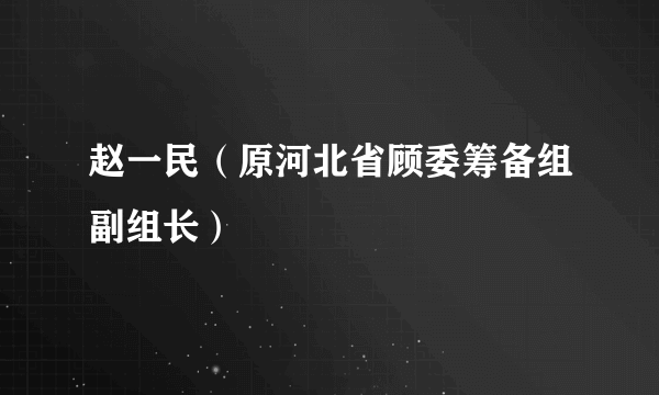 赵一民（原河北省顾委筹备组副组长）