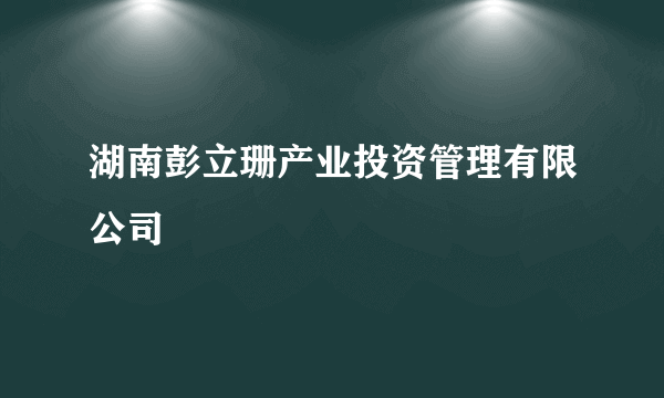 湖南彭立珊产业投资管理有限公司