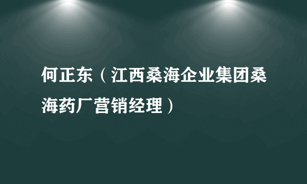 何正东（江西桑海企业集团桑海药厂营销经理）