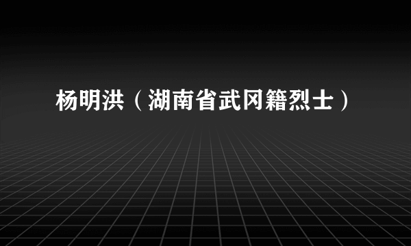 杨明洪（湖南省武冈籍烈士）