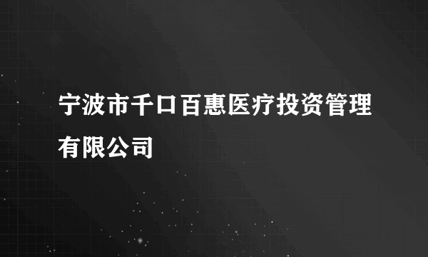 宁波市千口百惠医疗投资管理有限公司