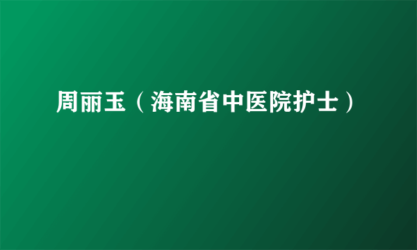 周丽玉（海南省中医院护士）