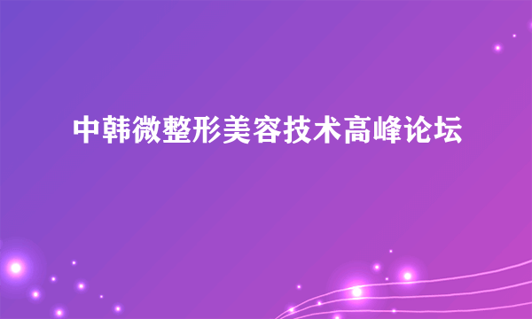 中韩微整形美容技术高峰论坛