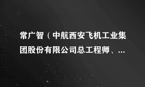 常广智（中航西安飞机工业集团股份有限公司总工程师、副总经理）