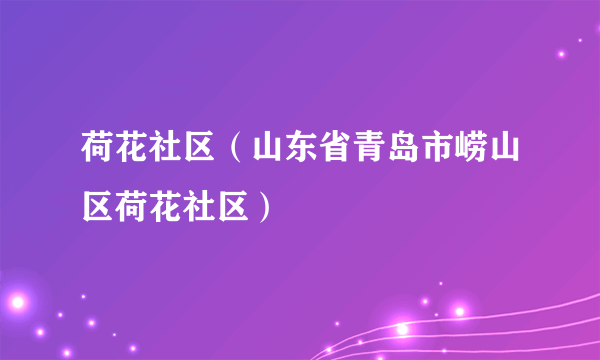 荷花社区（山东省青岛市崂山区荷花社区）