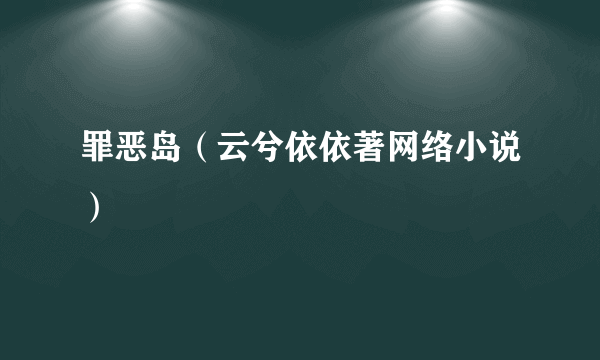 罪恶岛（云兮依依著网络小说）