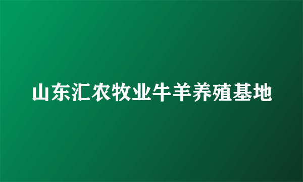 山东汇农牧业牛羊养殖基地