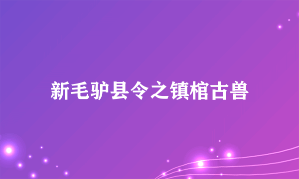 新毛驴县令之镇棺古兽