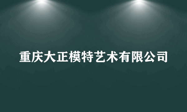 重庆大正模特艺术有限公司