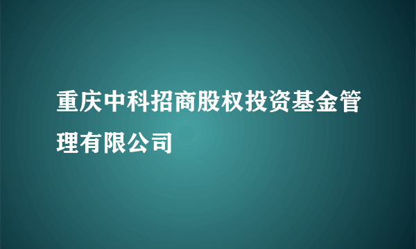 重庆中科招商股权投资基金管理有限公司