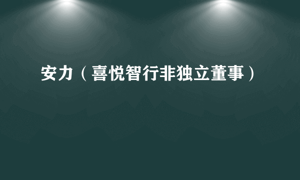 安力（喜悦智行非独立董事）