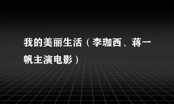 我的美丽生活（李珈西、蒋一帆主演电影）