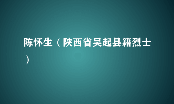 陈怀生（陕西省吴起县籍烈士）