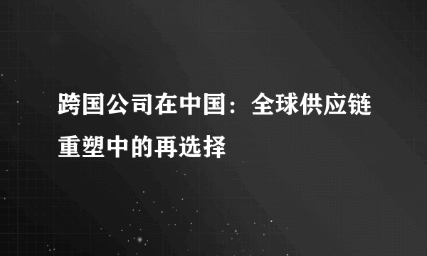 跨国公司在中国：全球供应链重塑中的再选择