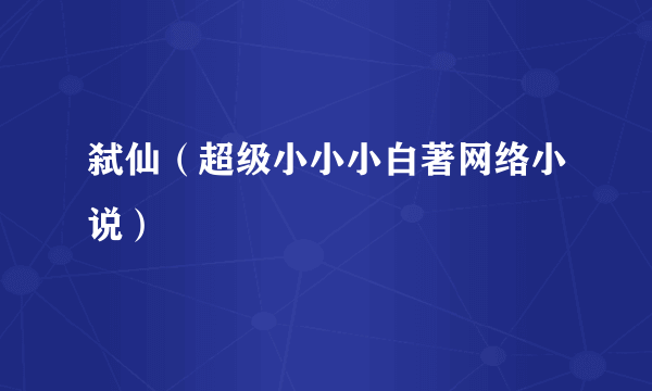 弑仙（超级小小小白著网络小说）