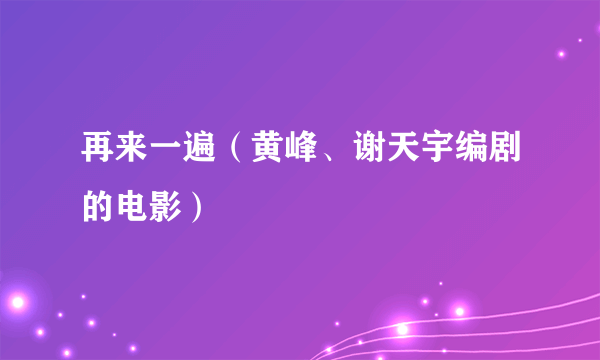 再来一遍（黄峰、谢天宇编剧的电影）