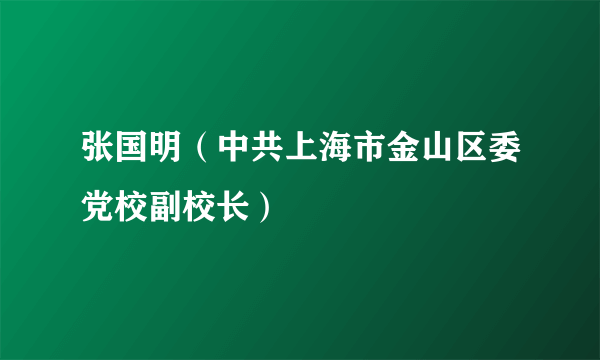 张国明（中共上海市金山区委党校副校长）