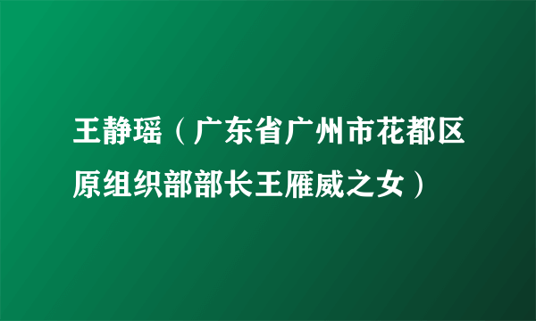 王静瑶（广东省广州市花都区原组织部部长王雁威之女）