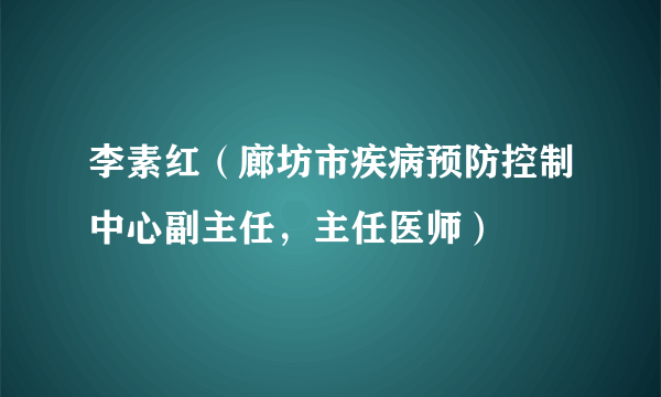 李素红（廊坊市疾病预防控制中心副主任，主任医师）