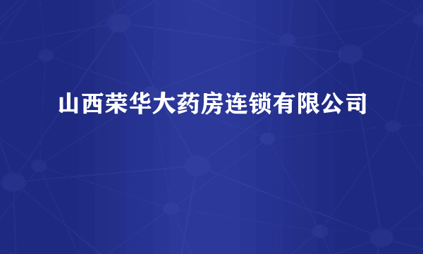 山西荣华大药房连锁有限公司