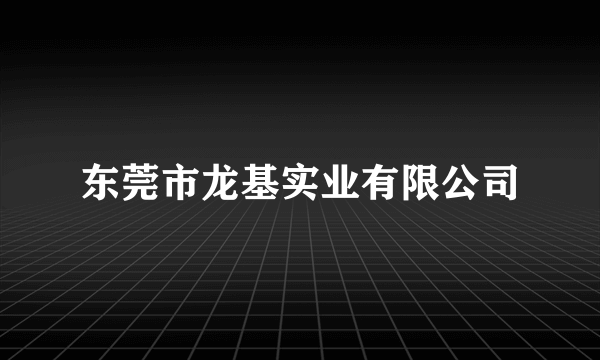 东莞市龙基实业有限公司