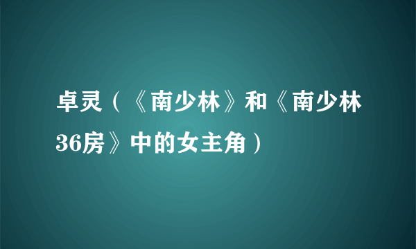 卓灵（《南少林》和《南少林36房》中的女主角）