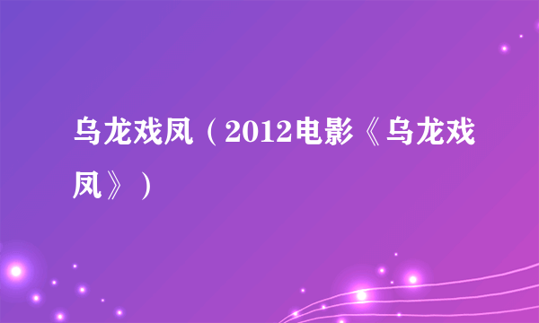 乌龙戏凤（2012电影《乌龙戏凤》）