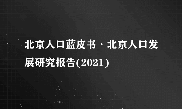 北京人口蓝皮书·北京人口发展研究报告(2021)