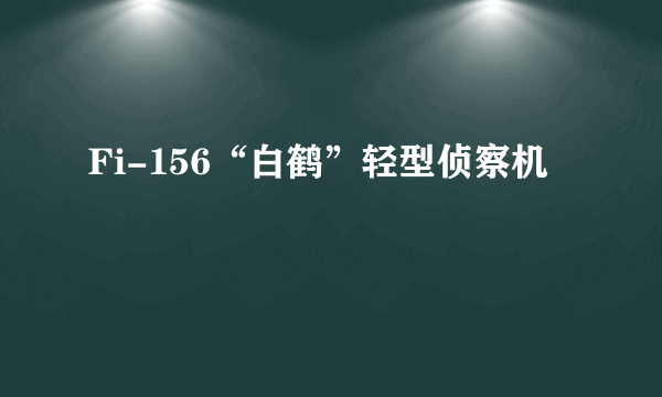 Fi-156“白鹤”轻型侦察机