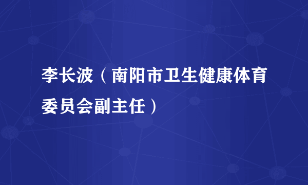 李长波（南阳市卫生健康体育委员会副主任）