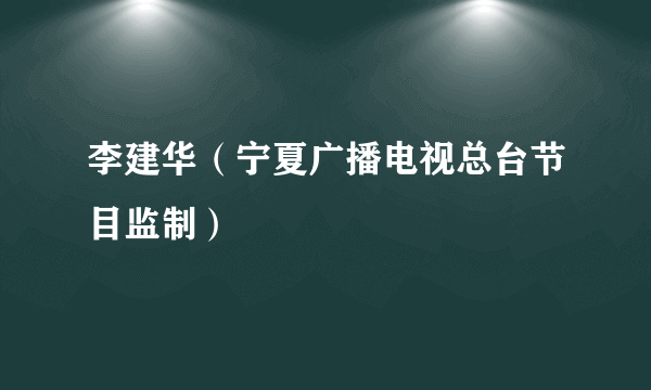 李建华（宁夏广播电视总台节目监制）