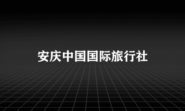 安庆中国国际旅行社