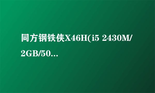 同方钢铁侠X46H(i5 2430M/2GB/500GB)