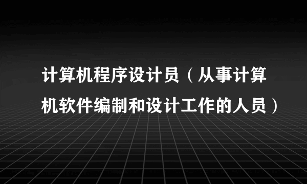 计算机程序设计员（从事计算机软件编制和设计工作的人员）