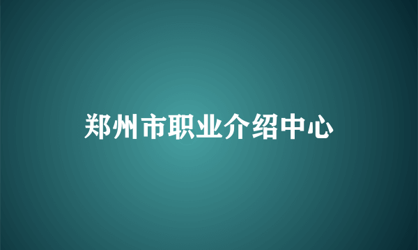 郑州市职业介绍中心