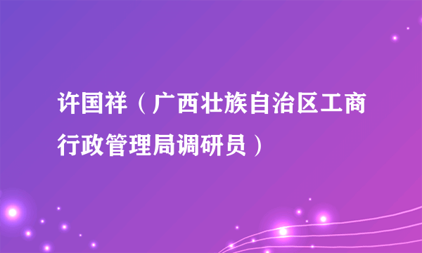 许国祥（广西壮族自治区工商行政管理局调研员）